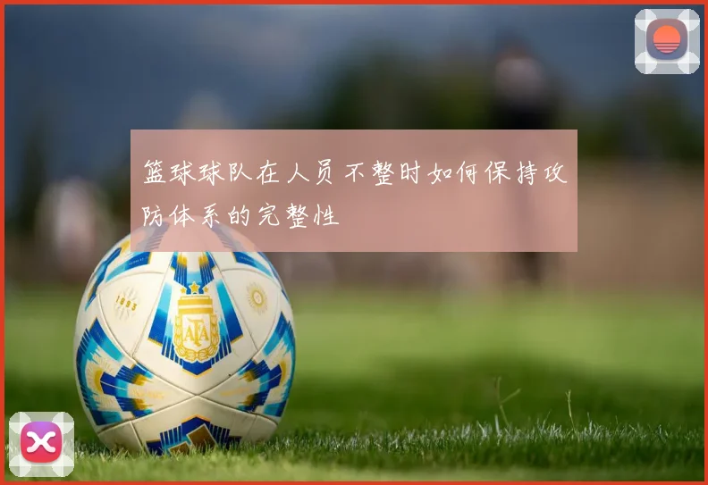 篮球球队在人员不整时如何保持攻防体系的完整性