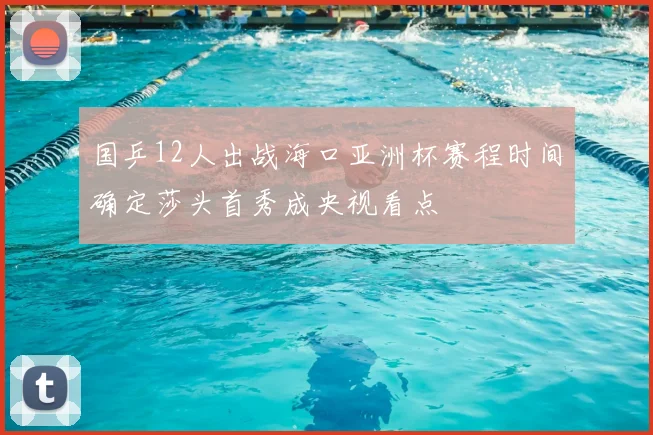 国乒12人出战海口亚洲杯赛程时间确定莎头首秀成央视看点