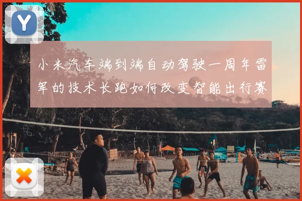 小米汽车端到端自动驾驶一周年雷军的技术长跑如何改变智能出行赛道