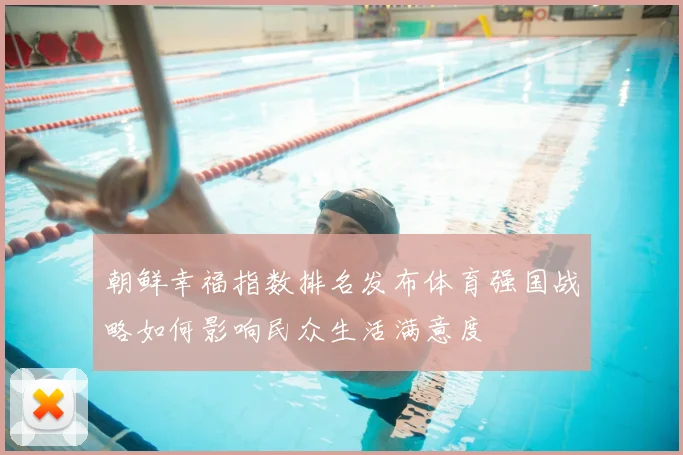 朝鲜幸福指数排名发布体育强国战略如何影响民众生活满意度