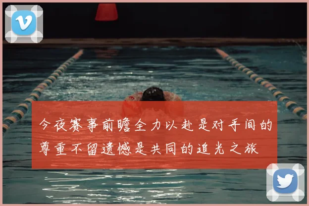 今夜赛事前瞻全力以赴是对手间的尊重不留遗憾是共同的追光之旅