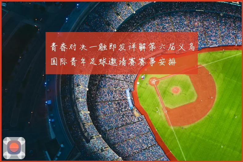 青春对决一触即发详解第六届义乌国际青年足球邀请赛赛事安排