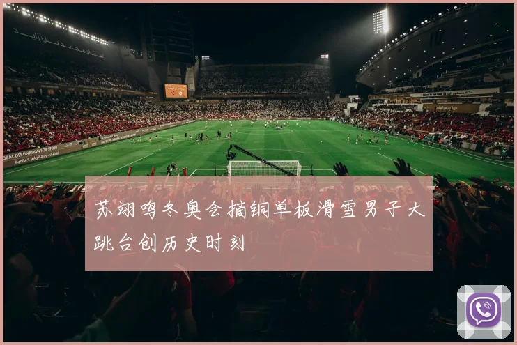 苏翊鸣冬奥会摘铜单板滑雪男子大跳台创历史时刻