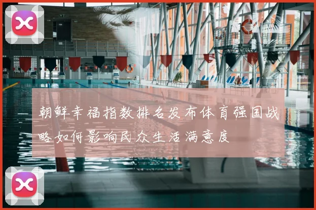 朝鲜幸福指数排名发布体育强国战略如何影响民众生活满意度