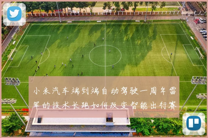 小米汽车端到端自动驾驶一周年雷军的技术长跑如何改变智能出行赛道